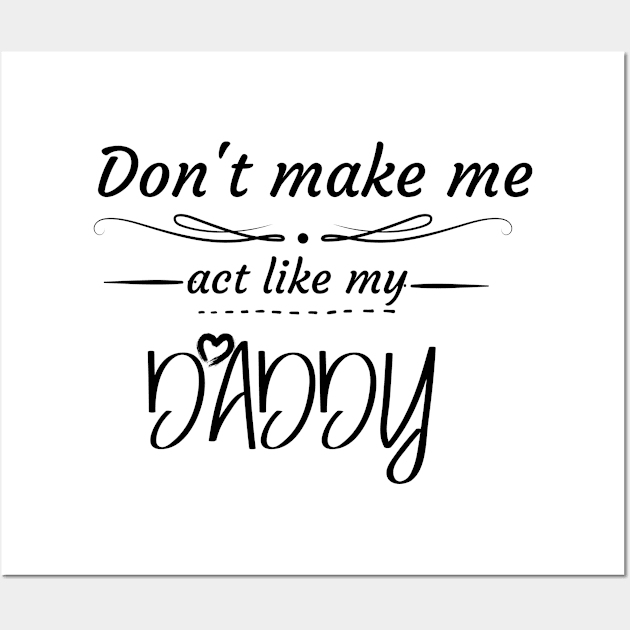 Don't Make Me Act Like My Daddy T-shirt Wall Art by teecrafts